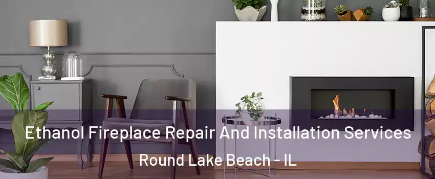  Ethanol Fireplace Repair And Installation Services Round Lake Beach - IL