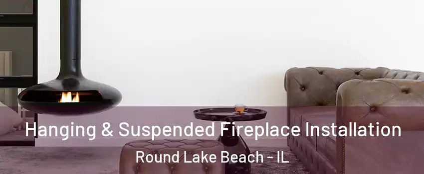  Hanging & Suspended Fireplace Installation Round Lake Beach - IL
