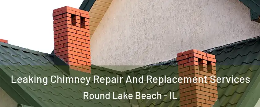  Leaking Chimney Repair And Replacement Services Round Lake Beach - IL
