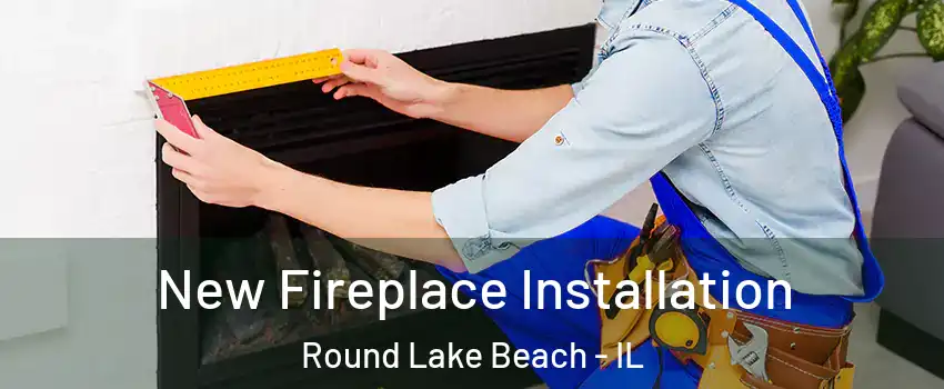 New Fireplace Installation Round Lake Beach - IL