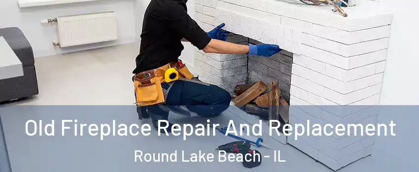 Old Fireplace Repair And Replacement Round Lake Beach - IL