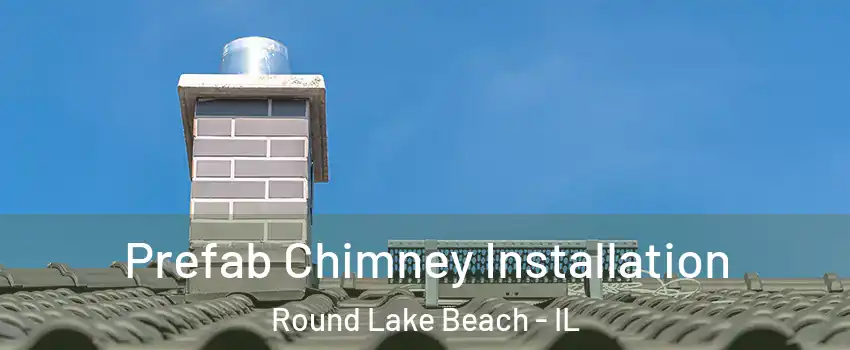 Prefab Chimney Installation Round Lake Beach - IL