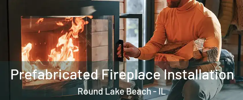  Prefabricated Fireplace Installation Round Lake Beach - IL