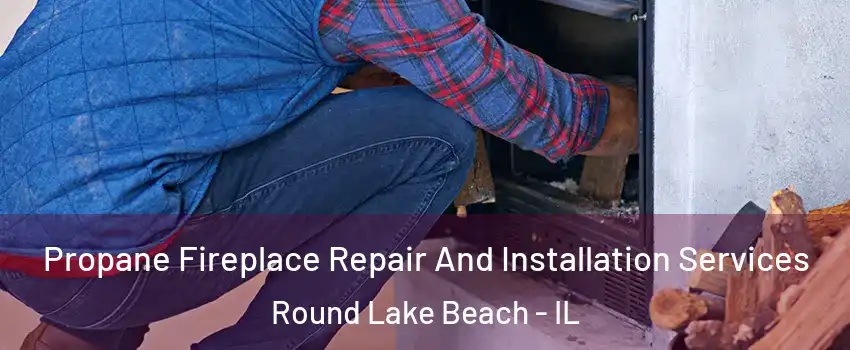 Propane Fireplace Repair And Installation Services Round Lake Beach - IL