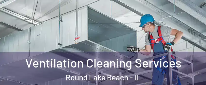  Ventilation Cleaning Services Round Lake Beach - IL