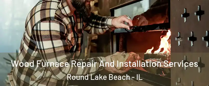  Wood Furnace Repair And Installation Services Round Lake Beach - IL